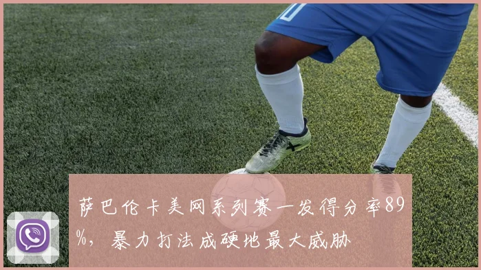 萨巴伦卡美网系列赛一发得分率89%,暴力打法成硬地最大威胁